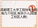成都理工大学工程技术学院有几个校区,有多少人(成理工校区人数)