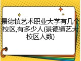 景德镇艺术职业大学有几个校区,有多少人(景德镇艺大校区人数)
