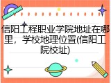 信阳工程职业学院地址在哪里，学校地理位置(信阳工院校址)
