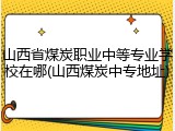 山西省煤炭职业中等专业学校在哪(山西煤炭中专地址)