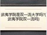 武夷学院是双一流大学吗?(武夷学院双一流吗)