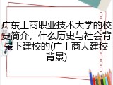 广东工商职业技术大学的校史简介，什么历史与社会背景下建校的(广工商大建校背景)