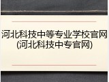 河北科技中等专业学校官网(河北科技中专官网)