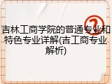 吉林工商学院的普通专业和特色专业详解(吉工商专业解析)