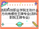 洛阳科技职业学院主攻什么方向有哪些王牌专业(洛科职院王牌专业)