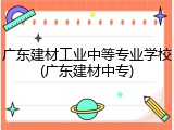 广东建材工业中等专业学校(广东建材中专)