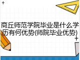 商丘师范学院毕业是什么学历有何优势(师院毕业优势)