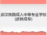 武汉铁路成人中等专业学校(武铁成专)