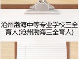 沧州渤海中等专业学校三全育人(沧州渤海三全育人)