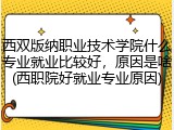 西双版纳职业技术学院什么专业就业比较好，原因是啥(西职院好就业专业原因)