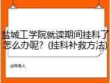 盐城工学院就读期间挂科了怎么办呢？(挂科补救方法)