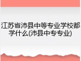 江苏省沛县中等专业学校都学什么(沛县中专专业)