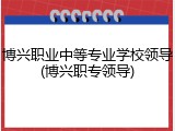 博兴职业中等专业学校领导(博兴职专领导)
