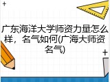 广东海洋大学师资力量怎么样，名气如何(广海大师资名气)