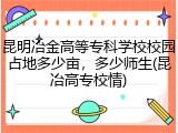 昆明冶金高等专科学校校园占地多少亩，多少师生(昆冶高专校情)