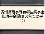 贵州师范学院有哪些奖学金和助学金呢(贵师院奖助学金)