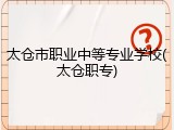 太仓市职业中等专业学校(太仓职专)
