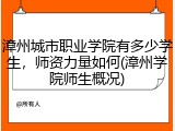漳州城市职业学院有多少学生，师资力量如何(漳州学院师生概况)