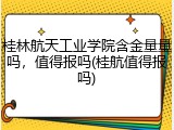 桂林航天工业学院含金量量吗，值得报吗(桂航值得报吗)