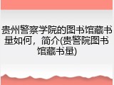 贵州警察学院的图书馆藏书量如何，简介(贵警院图书馆藏书量)