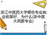浙江中医药大学哪些专业就业前景好，为什么(浙中医大高薪专业)
