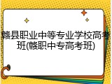 赣县职业中等专业学校高考班(赣职中专高考班)