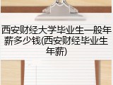 西安财经大学毕业生一般年薪多少钱(西安财经毕业生年薪)
