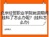 北京经贸职业学院就读期间挂科了怎么办呢？(挂科怎么办)
