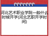 河北艺术职业学院一般什么时候开学(河北艺职开学时间)