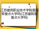 江苏建筑职业技术学院是国家重点大学吗(江苏建院是重点大学吗)