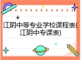 江阴中等专业学校课程表(江阴中专课表)