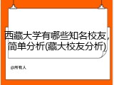 西藏大学有哪些知名校友，简单分析(藏大校友分析)