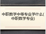 中职数学中等专业学什么(中职数学专业)