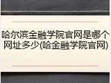 哈尔滨金融学院官网是哪个网址多少(哈金融学院官网)