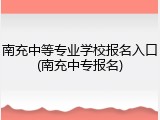 南充中等专业学校报名入口(南充中专报名)