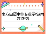南方白酒中等专业学校(南方酒校)