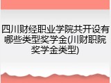 四川财经职业学院共开设有哪些类型奖学金(川财职院奖学金类型)