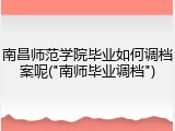南昌师范学院毕业如何调档案呢("南师毕业调档")