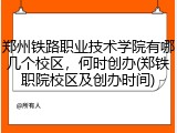 郑州铁路职业技术学院有哪几个校区，何时创办(郑铁职院校区及创办时间)