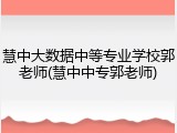 慧中大数据中等专业学校郭老师(慧中中专郭老师)