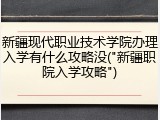 新疆现代职业技术学院办理入学有什么攻略没("新疆职院入学攻略")