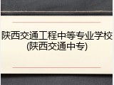 陕西交通工程中等专业学校(陕西交通中专)