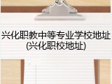 兴化职教中等专业学校地址(兴化职校地址)