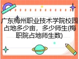 广东梅州职业技术学院校园占地多少亩，多少师生(梅职院占地师生数)