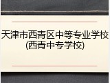 天津市西青区中等专业学校(西青中专学校)