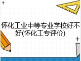 怀化工业中等专业学校好不好(怀化工专评价)