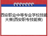 西安职业中等专业学校技能大赛(西安职专技能赛)
