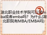 湖北职业技术学院可以读mba或者emba吗？为什么(湖北职院有MBA/EMBA吗)