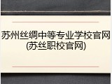 苏州丝绸中等专业学校官网(苏丝职校官网)