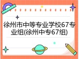 徐州市中等专业学校67专业组(徐州中专67组)